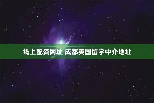 线上配资网址 成都英国留学中介地址