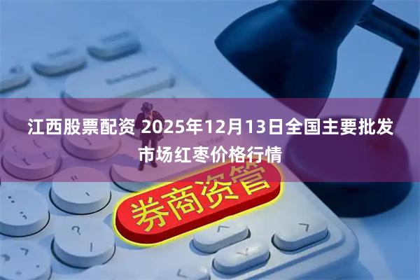 江西股票配资 2025年12月13日全国主要批发市场红枣价格行情