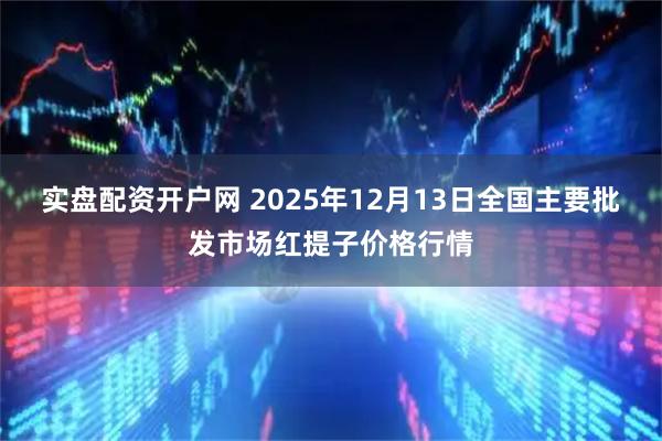 实盘配资开户网 2025年12月13日全国主要批发市场红提子价格行情