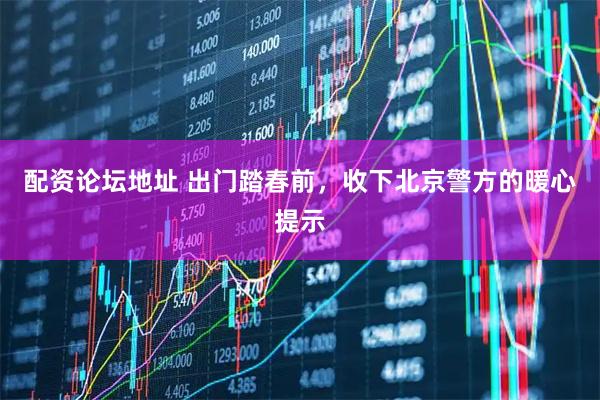 配资论坛地址 出门踏春前,收下北京警方的暖心提示