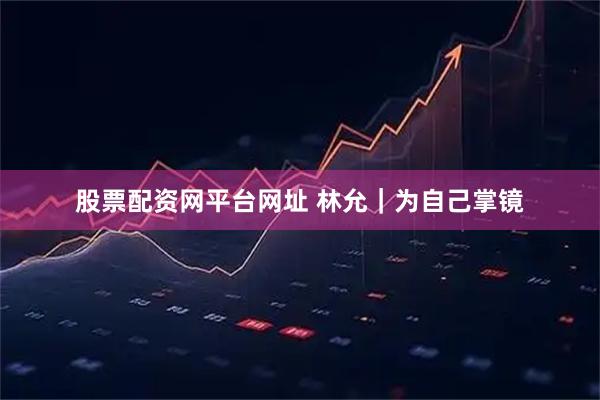 股票配资网平台网址 林允｜为自己掌镜