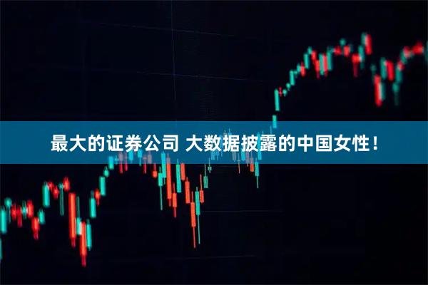 最大的证券公司 大数据披露的中国女性！